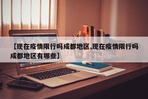 【现在疫情限行吗成都地区,现在疫情限行吗成都地区有哪些】