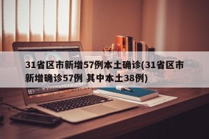 31省区市新增57例本土确诊(31省区市新增确诊57例 其中本土38例)