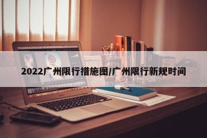 2022广州限行措施图/广州限行新规时间