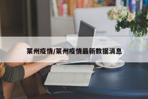 莱州疫情/莱州疫情最新数据消息