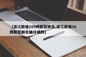 【浙江新增109例新型肺炎,浙江新增16例新型肺炎确诊病例】