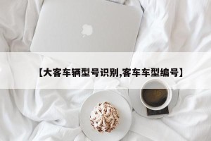 【大客车辆型号识别,客车车型编号】