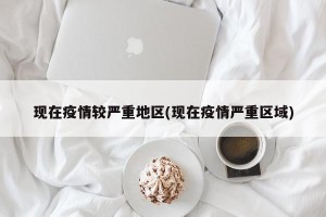 现在疫情较严重地区(现在疫情严重区域)