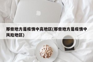 那些地方是疫情中高地区(那些地方是疫情中风险地区)
