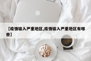 【疫情输入严重地区,疫情输入严重地区有哪些】