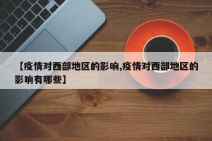 【疫情对西部地区的影响,疫情对西部地区的影响有哪些】
