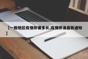 【一般地区疫情停课多长,疫情停课最新通知】