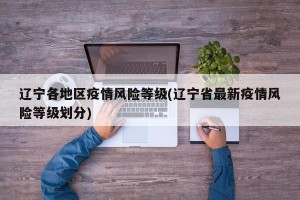 辽宁各地区疫情风险等级(辽宁省最新疫情风险等级划分)