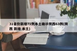 31省份新增71例本土确诊陕西63例(陕西 新增 本土)