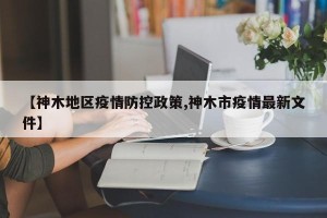 【神木地区疫情防控政策,神木市疫情最新文件】
