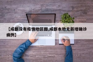 【成都没有疫情地区图,成都本地无新增确诊病例】
