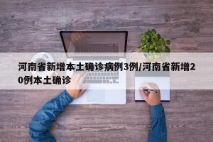 河南省新增本土确诊病例3例/河南省新增20例本土确诊
