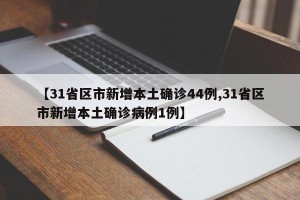 【31省区市新增本土确诊44例,31省区市新增本土确诊病例1例】