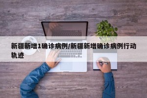 新疆新增1确诊病例/新疆新增确诊病例行动轨迹