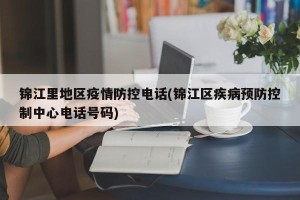 锦江里地区疫情防控电话(锦江区疾病预防控制中心电话号码)