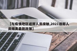 【与疫情地区返郑人员接触,2021返郑人员隔离最新政策】