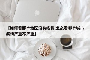 【如何看那个地区没有疫情,怎么看哪个城市疫情严重不严重】