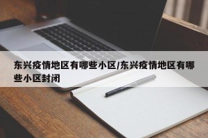 东兴疫情地区有哪些小区/东兴疫情地区有哪些小区封闭