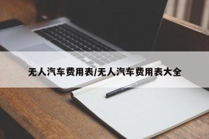 无人汽车费用表/无人汽车费用表大全
