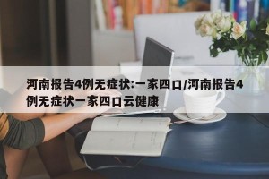 河南报告4例无症状:一家四口/河南报告4例无症状一家四口云健康