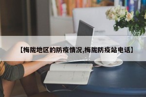 【梅陇地区的防疫情况,梅陇防疫站电话】
