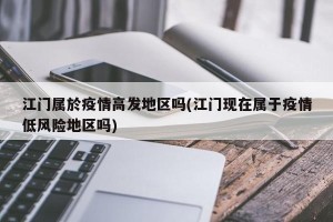 江门属於疫情高发地区吗(江门现在属于疫情低风险地区吗)