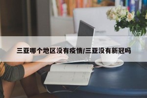 三亚哪个地区没有疫情/三亚没有新冠吗