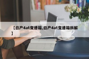 【日产4at变速箱,日产4at变速箱拆解】
