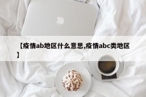【疫情ab地区什么意思,疫情abc类地区】