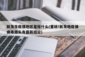 新发生疫情地区是指什么(重磅!新发地疫情病毒源头有最新结论)