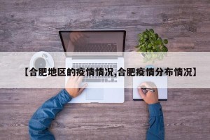 【合肥地区的疫情情况,合肥疫情分布情况】