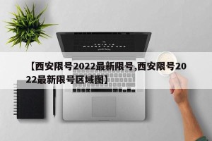 【西安限号2022最新限号,西安限号2022最新限号区域图】
