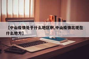 【中山疫情处于什么地区啊,中山疫情出现在什么地方】