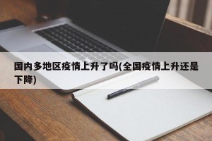 国内多地区疫情上升了吗(全国疫情上升还是下降)