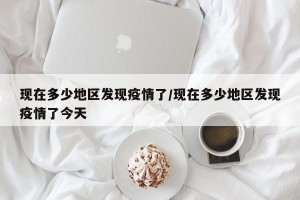 现在多少地区发现疫情了/现在多少地区发现疫情了今天