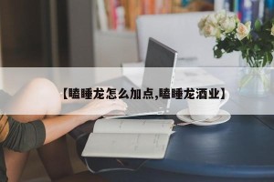 【瞌睡龙怎么加点,瞌睡龙酒业】