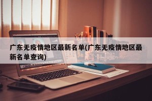 广东无疫情地区最新名单(广东无疫情地区最新名单查询)