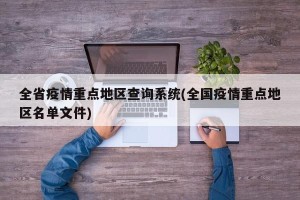 全省疫情重点地区查询系统(全国疫情重点地区名单文件)
