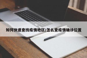如何快速查找疫情地区/怎么查疫情确诊位置