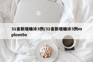 31省新增确诊3例/31省新增确诊3例mplom9o