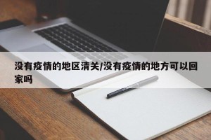 没有疫情的地区清关/没有疫情的地方可以回家吗