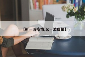 【新一波疫情,又一波疫情】