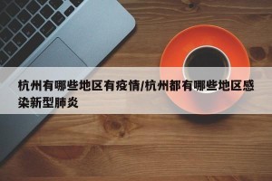 杭州有哪些地区有疫情/杭州都有哪些地区感染新型肺炎