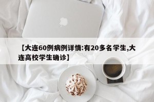 【大连60例病例详情:有20多名学生,大连高校学生确诊】