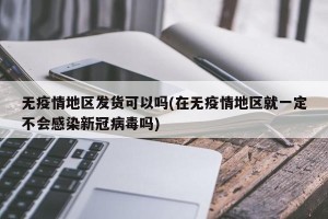 无疫情地区发货可以吗(在无疫情地区就一定不会感染新冠病毒吗)