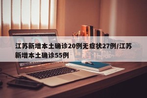 江苏新增本土确诊20例无症状27例/江苏新增本土确诊55例