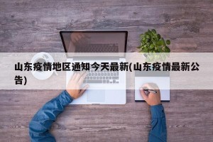 山东疫情地区通知今天最新(山东疫情最新公告)