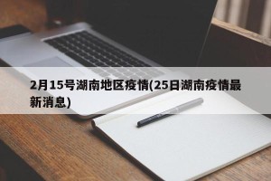 2月15号湖南地区疫情(25日湖南疫情最新消息)