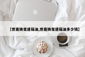 【世嘉换变速箱油,世嘉换变速箱油多少钱】