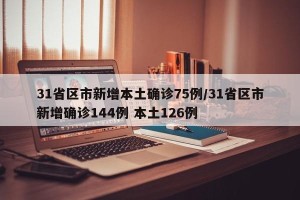 31省区市新增本土确诊75例/31省区市新增确诊144例 本土126例